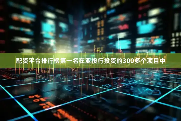 配资平台排行榜第一名在亚投行投资的300多个项目中