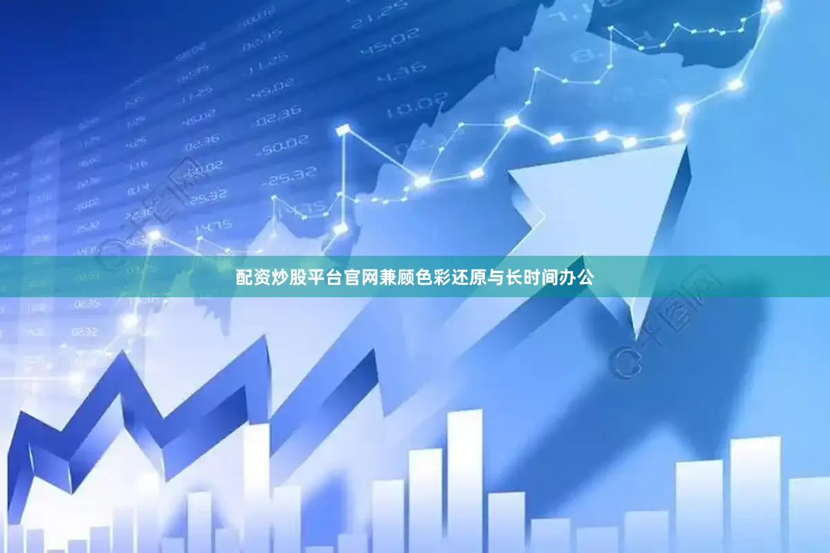 配资炒股平台官网兼顾色彩还原与长时间办公