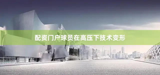 配资门户球员在高压下技术变形