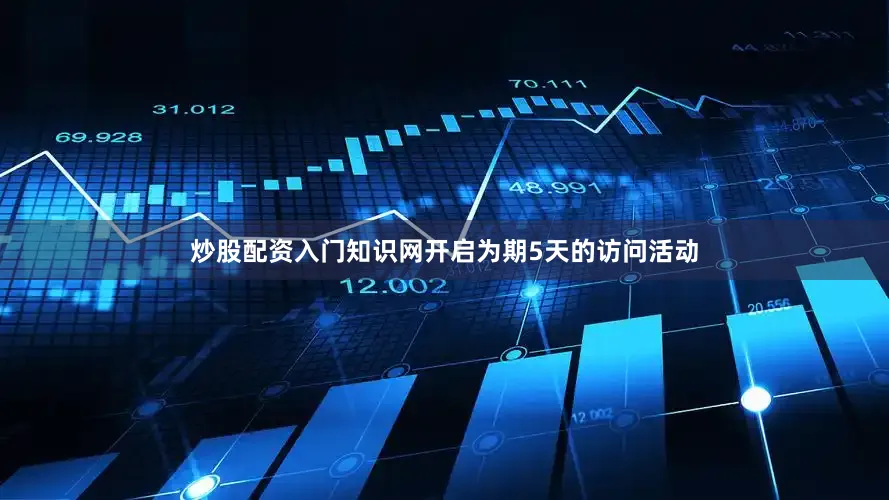 炒股配资入门知识网开启为期5天的访问活动