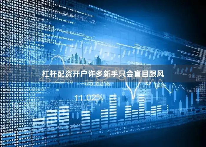 杠杆配资开户许多新手只会盲目跟风