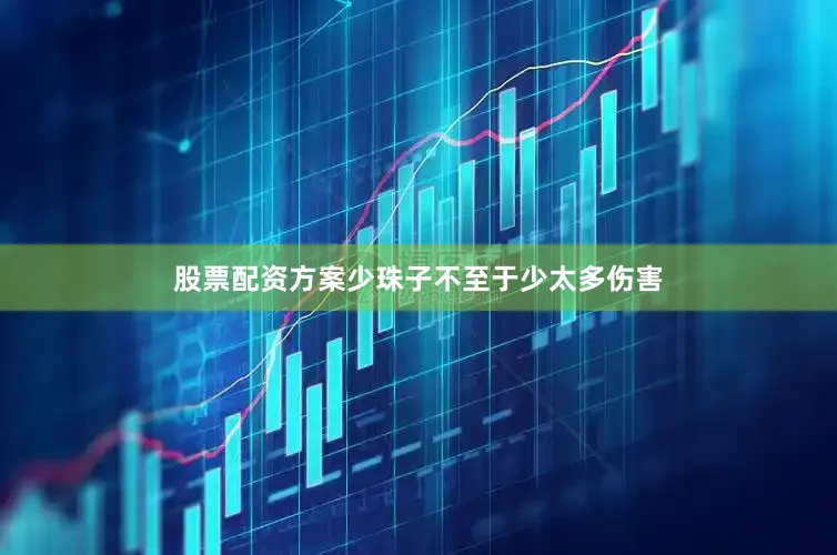 股票配资方案少珠子不至于少太多伤害