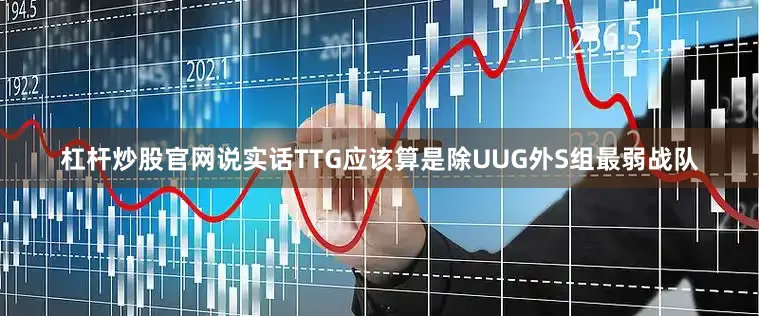 杠杆炒股官网说实话TTG应该算是除UUG外S组最弱战队