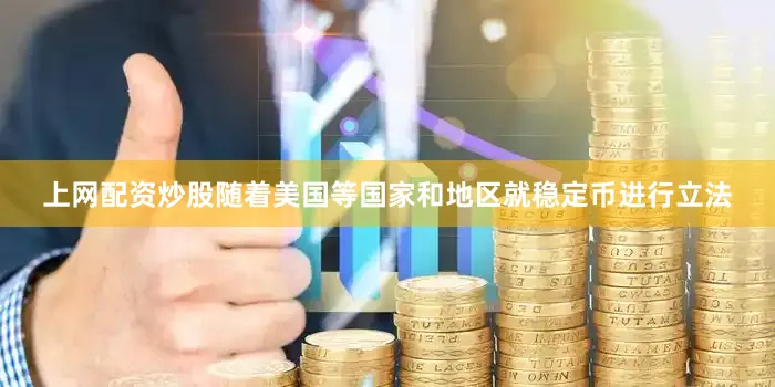 上网配资炒股随着美国等国家和地区就稳定币进行立法