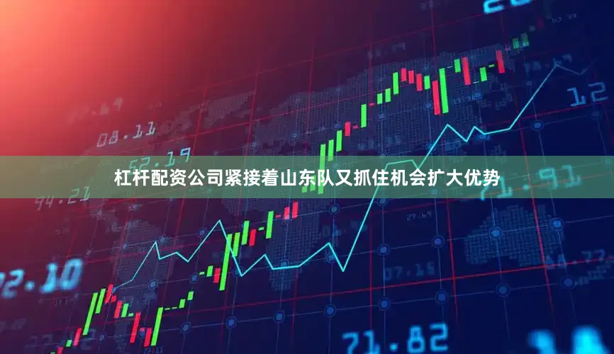 杠杆配资公司紧接着山东队又抓住机会扩大优势