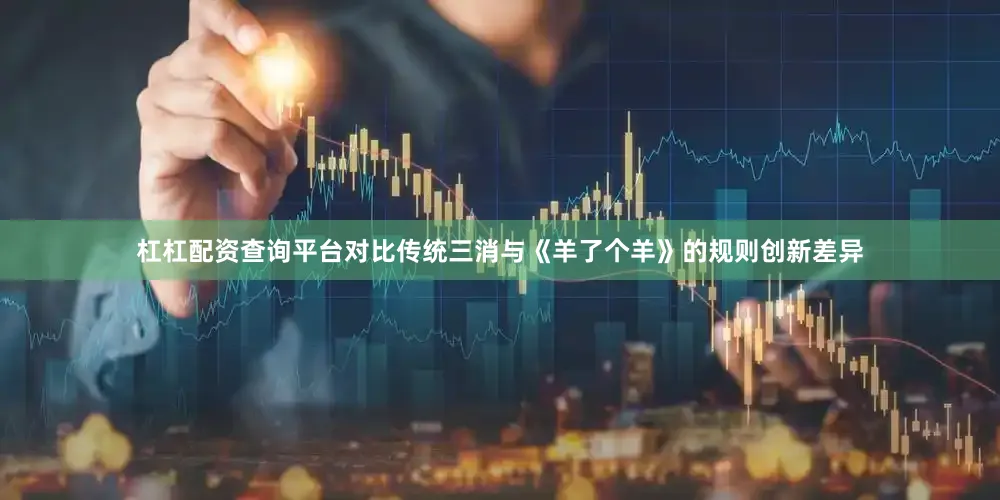 杠杠配资查询平台对比传统三消与《羊了个羊》的规则创新差异