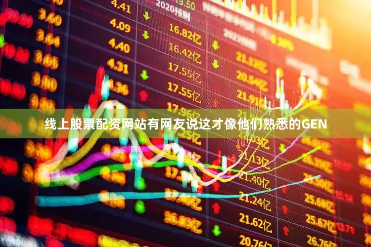 线上股票配资网站有网友说这才像他们熟悉的GEN