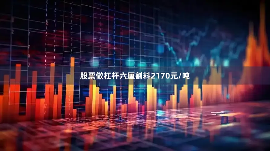 股票做杠杆六厘割料2170元/吨