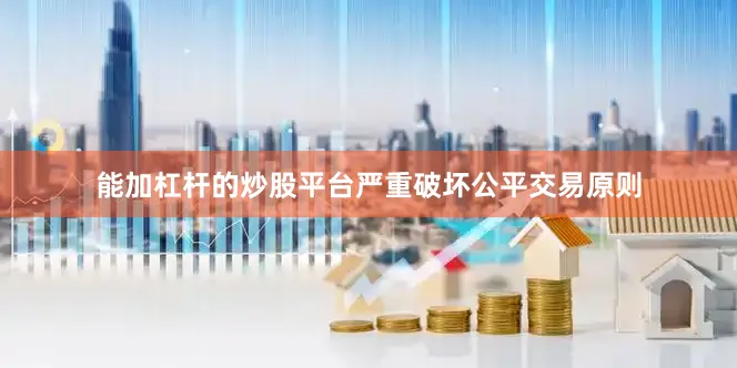 能加杠杆的炒股平台严重破坏公平交易原则