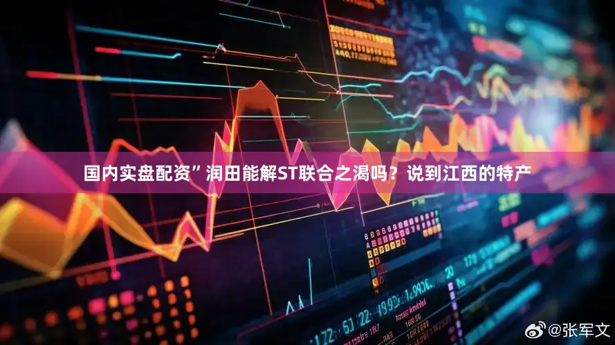 国内实盘配资”　　润田能解ST联合之渴吗？　　说到江西的特产