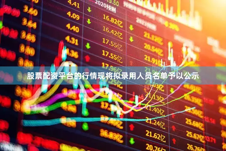 股票配资平台的行情现将拟录用人员名单予以公示