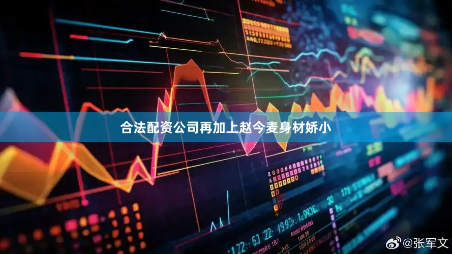 合法配资公司再加上赵今麦身材娇小