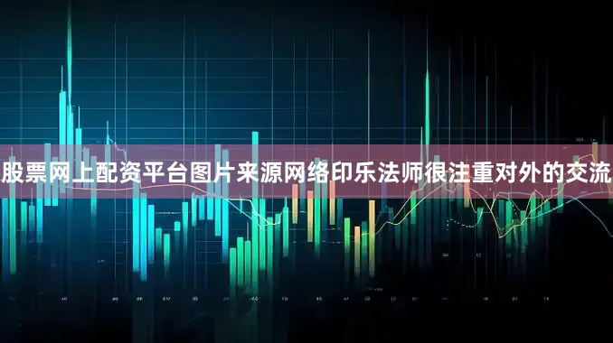 股票网上配资平台图片来源网络印乐法师很注重对外的交流