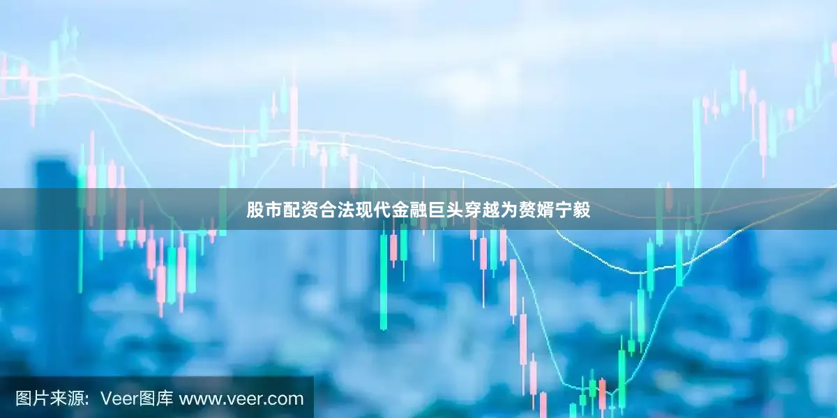 股市配资合法现代金融巨头穿越为赘婿宁毅