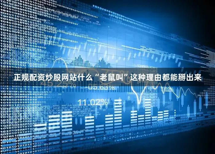 正规配资炒股网站什么“老鼠叫”这种理由都能掰出来