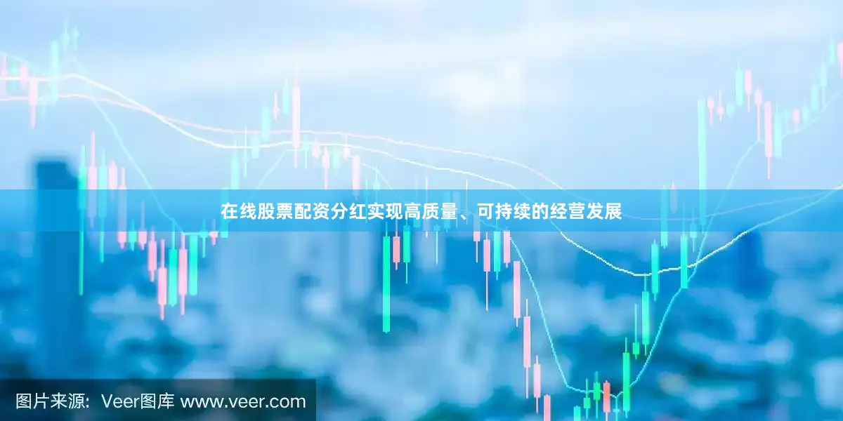 在线股票配资分红实现高质量、可持续的经营发展