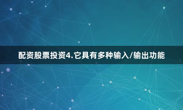 配资股票投资4.它具有多种输入/输出功能