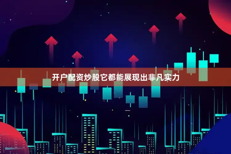 开户配资炒股它都能展现出非凡实力