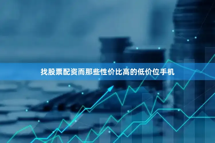 找股票配资而那些性价比高的低价位手机